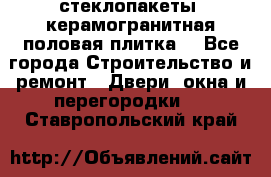 стеклопакеты, керамогранитная половая плитка  - Все города Строительство и ремонт » Двери, окна и перегородки   . Ставропольский край